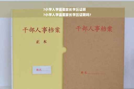 ?小学入学需要家长学历证明
?小学入学需要家长学历证明吗?