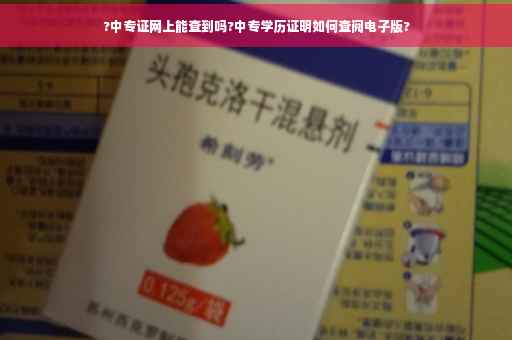 ?中专证网上能查到吗?中专学历证明如何查阅电子版?