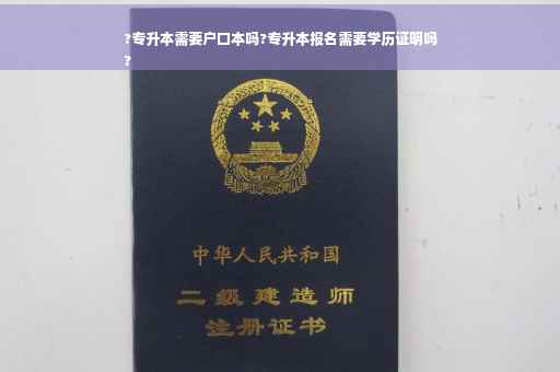 ?专升本需要户口本吗?专升本报名需要学历证明吗
?