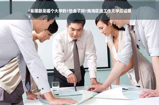 ?易建联是哪个大学的?毕业了吗?南海区找工作无学历证明
?