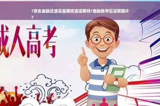 ?京东金融还清后需要结清证明吗?金融类学历证明图片
?