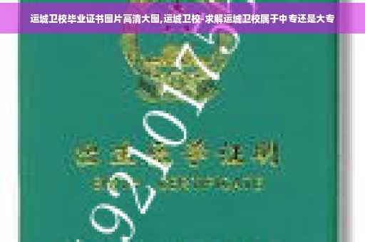 运城卫校毕业证书图片高清大图,运城卫校-求解运城卫校属于中专还是大专