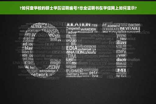 ?如何查学校的硕士学历证明编号?毕业证明书在学信网上如何显示?