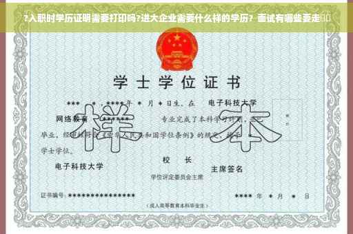 ?入职时学历证明需要打印吗?进大企业需要什么样的学历？面试有哪些要走⚡️
