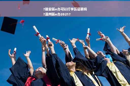?瑞安瓯e办可以打学历证明吗
?温州瓯e办2021?