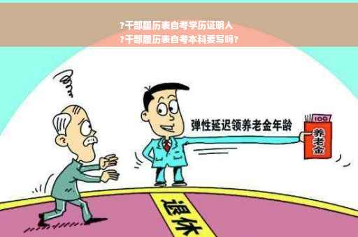 ?干部履历表自考学历证明人
?干部履历表自考本科要写吗?