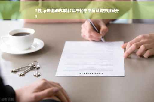 ?苏j.p是哪里的车牌?阜宁初中学历证明在哪里开
? ?苏j.p是哪里的车牌?阜宁初中学历证明在哪里开
?