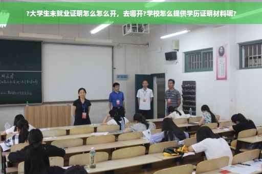 ?大学生未就业证明怎么怎么开，去哪开?学校怎么提供学历证明材料呢?