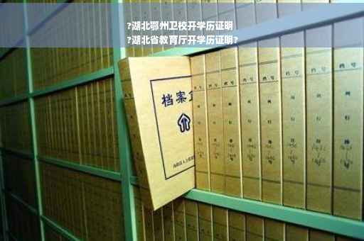 ?湖北鄂州卫校开学历证明
?湖北省教育厅开学历证明?