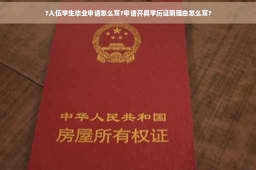?入伍学生毕业申请怎么写?申请开具学历证明理由怎么写?