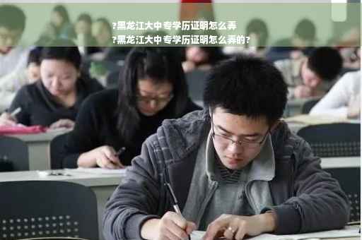 ?黑龙江大中专学历证明怎么弄
?黑龙江大中专学历证明怎么弄的?