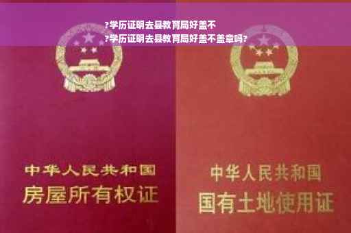 ?学历证明去县教育局好盖不
?学历证明去县教育局好盖不盖章吗?