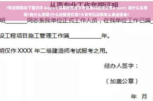 ?司法部网站下载文件 "高等教育自学考试单科成绩证明" 是什么东西啊?有什么用呢?什么时候用它啊?大专学历证明怎么查成绩单?