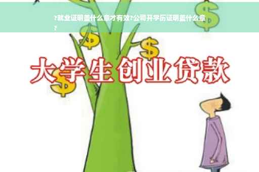 ?就业证明盖什么章才有效?公司开学历证明盖什么章
?