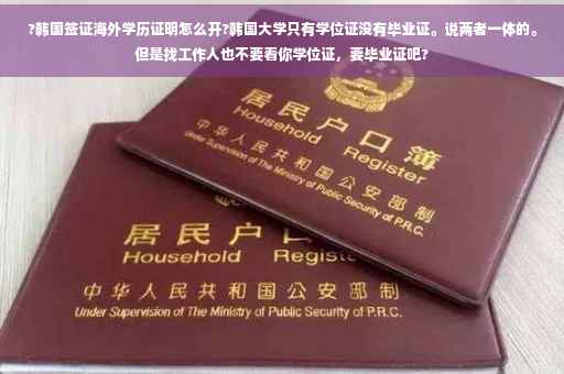 ?韩国签证海外学历证明怎么开?韩国大学只有学位证没有毕业证。说两者一体的。但是找工作人也不要看你学位证，要毕业证吧?