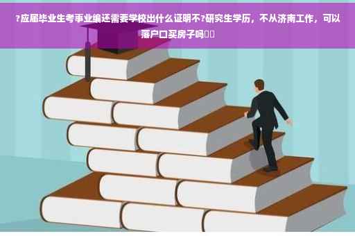 ?应届毕业生考事业编还需要学校出什么证明不?研究生学历，不从济南工作，可以落户口买房子吗⚡️