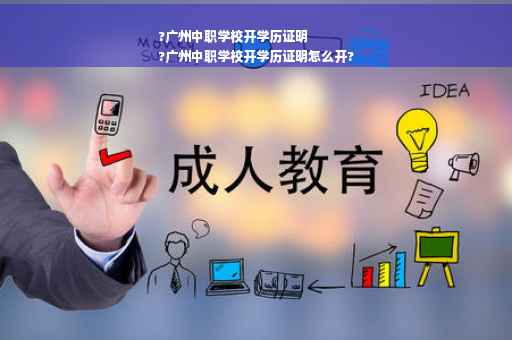 ?广州中职学校开学历证明
?广州中职学校开学历证明怎么开?