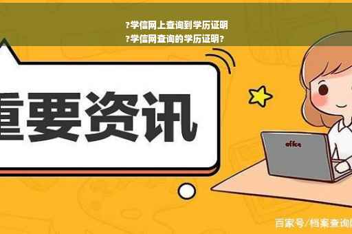 ?学信网上查询到学历证明
?学信网查询的学历证明?