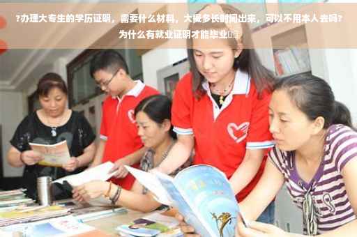 ?办理大专生的学历证明，需要什么材料，大概多长时间出来，可以不用本人去吗?为什么有就业证明才能毕业⚡️