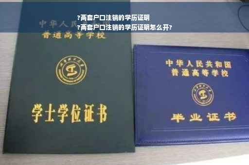 ?两套户口注销的学历证明
?两套户口注销的学历证明怎么开?