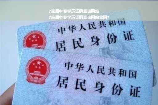 ?应届中专学历证明查询网站
?应届中专学历证明查询网站官网?