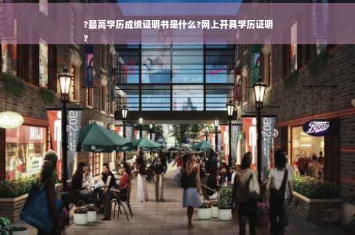 ?最高学历成绩证明书是什么?网上开具学历证明
?