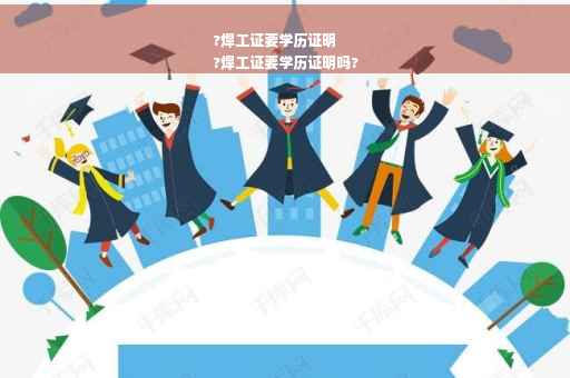 ?焊工证要学历证明
?焊工证要学历证明吗?
