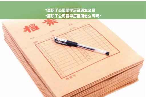 ?离职了公司要学历证明怎么写
?离职了公司要学历证明怎么写呢?