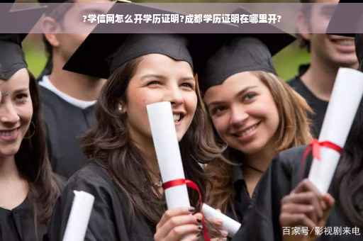 ?学信网怎么开学历证明?成都学历证明在哪里开?