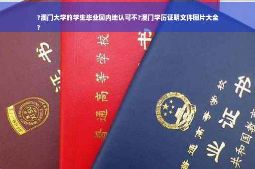 ?澳门大学的学生毕业回内地认可不?澳门学历证明文件图片大全
?