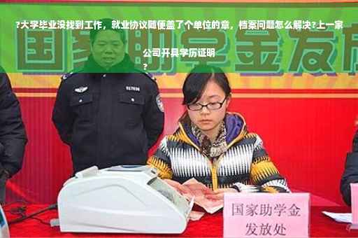 ?大学毕业没找到工作，就业协议随便盖了个单位的章，档案问题怎么解决?上一家公司开具学历证明
?