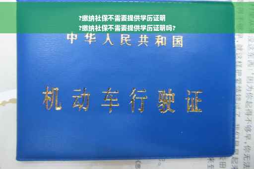 ?缴纳社保不需要提供学历证明
?缴纳社保不需要提供学历证明吗?