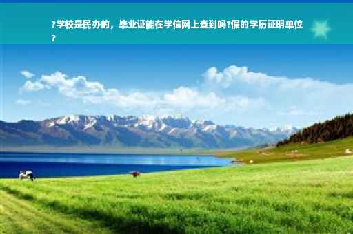 ?学校是民办的，毕业证能在学信网上查到吗?假的学历证明单位
?