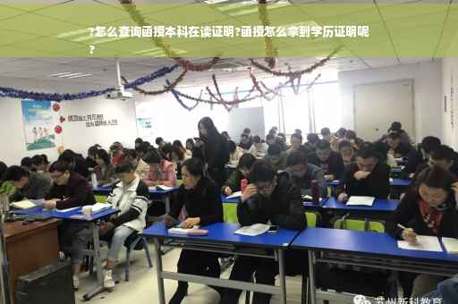 ?怎么查询函授本科在读证明?函授怎么拿到学历证明呢
?