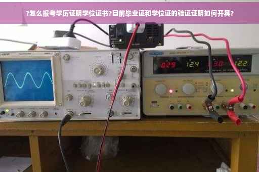 ?怎么报考学历证明学位证书?目前毕业证和学位证的验证证明如何开具?