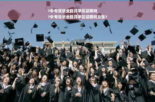 ?中专没毕业能开学历证明吗
?中专没毕业能开学历证明吗女生?