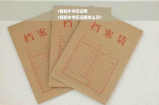 ?有初中学历证明
?有初中学历证明怎么开?