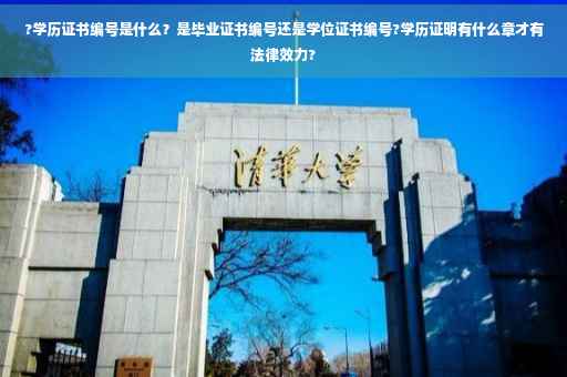 ?学历证书编号是什么？是毕业证书编号还是学位证书编号?学历证明有什么章才有法律效力?