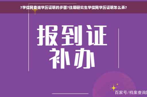 ?学信网查询学历证明的步骤?往届研究生学信网学历证明怎么弄?