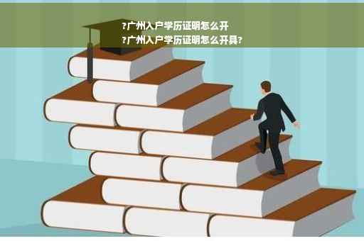?广州入户学历证明怎么开
?广州入户学历证明怎么开具?