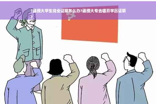 ?函授大学生待业证明怎么办?函授大专去哪开学历证明
?