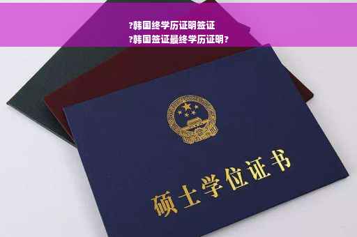 ?韩国终学历证明签证
?韩国签证最终学历证明?