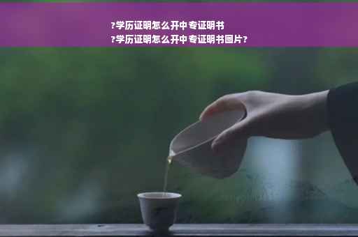 ?学历证明怎么开中专证明书
?学历证明怎么开中专证明书图片?
