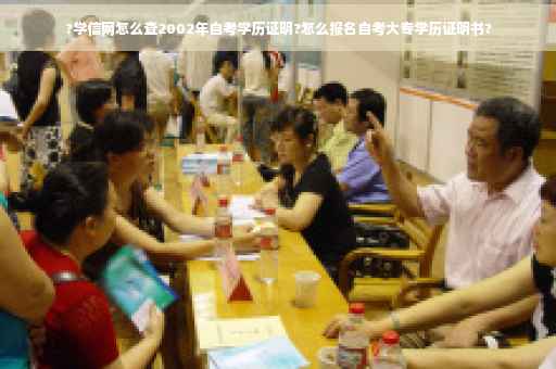 ?学信网怎么查2002年自考学历证明?怎么报名自考大专学历证明书?