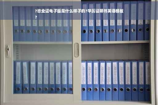 ?毕业证电子版是什么样子的?学历证明书英语模板
?