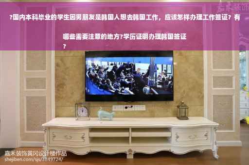 ?国内本科毕业的学生因男朋友是韩国人想去韩国工作，应该怎样办理工作签证？有哪些需要注意的地方?学历证明办理韩国签证
?
