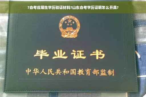 ?自考应届生学历验证材料?山东自考学历证明怎么开具?
