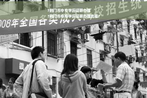 ?荆门市中专学历证明办理
?荆门市中专学历证明办理流程?