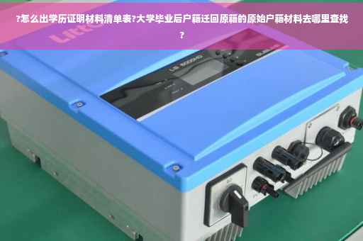 ?怎么出学历证明材料清单表?大学毕业后户籍迁回原籍的原始户籍材料去哪里查找?