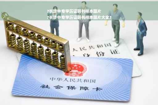 ?长沙中专学历证明书样本图片
?长沙中专学历证明书样本图片大全?